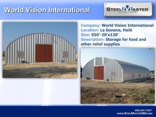 World Vision InternationalCompany: World Vision InternationalLocation: La Gonave, HaitiSize:S50’-20’x120’Description: Storage for food and other relief supplies