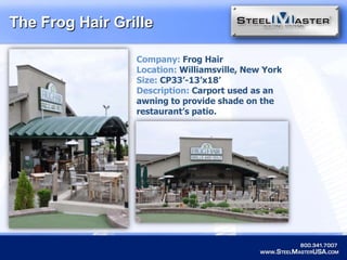 The Frog Hair GrilleCompany: Frog HairLocation: Williamsville, New YorkSize:CP33’-13’x18’Description: Carport used as an awning to provide shade on the restaurant’s patio.