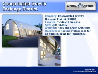 Consolidated Gravity Drainage District Company: Consolidated Gravity Drainage District (CGDD)Location: Tickfaw, LouisianaSize: Q50’-16’x86’Architect: Holly and Smith ArchitectsDescription: Roofing system used for an office building for Tangipahoa. 