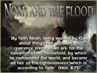 “By faith Noah, being warned by God
about things not yet seen, in
reverence prepared an ark for the
salvation of his household, by which
he condemned the world, and became
an heir of the righteousness which is
according to faith” (Heb. 11:7).
 