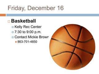 Friday, December 16

   Basketball
     Kelly Rec Center
     7:30 to 9:00 p.m.

     Contact Mickie Brown
       863-701-4850
 