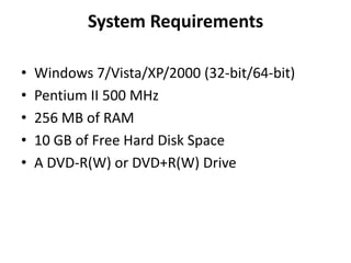 System RequirementsWindows 7/Vista/XP/2000 (32-bit/64-bit)Pentium II 500 MHz256 MB of RAM10 GB of Free Hard Disk SpaceA DVD-R(W) or DVD+R(W) Drive