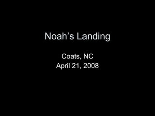 Noah’s Landing Coats, NC April 21, 2008 