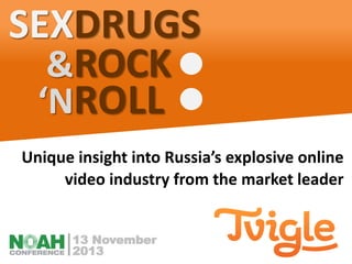 SEXDRUGS
&ROCK
‘NROLL
Unique insight into Russia’s explosive online
video industry from the market leader
13 November
2013

 