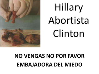 Hillary Abortista Clinton NO VENGAS NO POR FAVOR EMBAJADORA DEL MIEDO 