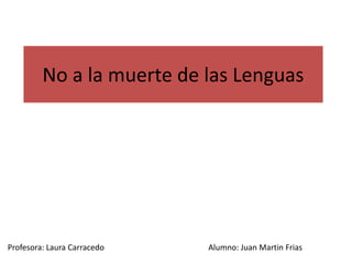 No a la muerte de las Lenguas




Profesora: Laura Carracedo   Alumno: Juan Martin Frias
 