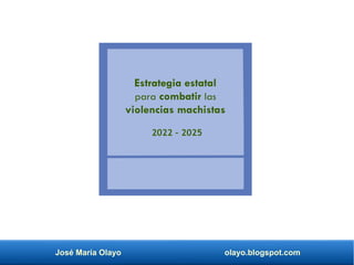 José María Olayo olayo.blogspot.com
Estrategia estatal
para combatir las
violencias machistas
2022 – 2025
 