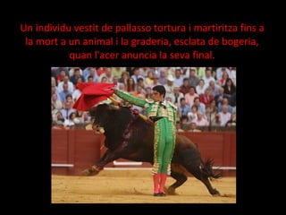 Un individu vestit de pallasso tortura i martiritza fins a la mort a un animal i la graderia, esclata de bogeria, quan l'acer anuncia la seva final. 