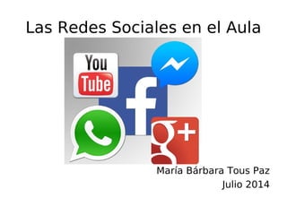 Las Redes Sociales en el Aula
María Bárbara Tous Paz
Julio 2014
 