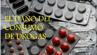 EL DAÑO DEL
CONSUMO
DE DROGAS
 