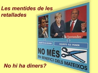 Les mentides de les
retallades




No hi ha diners?
 