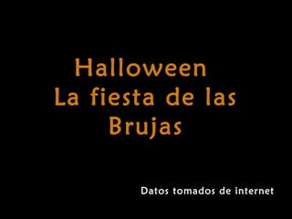 Halloween
La fiesta de las
     Brujas

       Datos tomados de internet
 