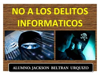 NO A LOS DELITOS
INFORMATICOS
ALUMNO: JACKSON BELTRAN URQUIZOALUMNO: JACKSON BELTRAN URQUIZO
 