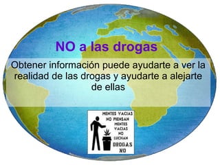 Obtener información puede ayudarte a ver la realidad de las drogas y ayudarte a alejarte de ellas NO a las drogas 