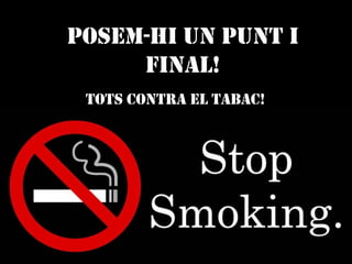 Posem-hi un punt i
final!
Tots contra el tabac!
 