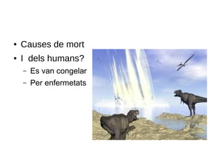 ● Causes de mort
● I dels humans?
– Es van congelar
– Per enfermetats
 