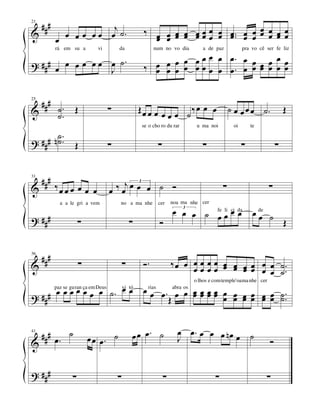 21
     ###               j                         ‰ œ œ œ œ œ œ œ œ œ .. œ œ œ œ œ œ
&                        ˙.                        œ œ œ œ œœœ œ œ œ œ œ œ œ œ
           œ œ œ œ œœ œ

                                                       œ œ œ œ œ œ œ. œ œ œ œ œ œ
           rá em su a      vi       da                num no vo dia         a de paz            pra vo cê ser fe liz


? ### œ œ œ œ œ œ œ ˙ .
                  J                              ‰ œ œ œ œ œ œ œ œ œ. œ œ œ œ œ œ
                                                   œ œ

25
  ### ˙ .         Œ             ∑               Œœ œ œ                  ‰œ œ œ            ˙ œ œ œ œ ˙.             Œ
&     ˙.                                                     œœœ ˙
                                                 se o cho ro du rar       u ma noi         oi       te
        ˙.
? ### n ˙ .       Œ             ∑                        ∑                  ∑                   ∑              ∑


     ###
                                  ‰ œj œ œ œ ˙ Ó
31

&          ‰œ œ œ œ œ œ         œ                                                     ∑                    ∑
                                          3



                                                                 noa ma nhe cer
                                                           œ œ œ ˙ fe œ ci da œ de
                                                                      li œ
            a a le gri a vem        no a ma nhe          cer

                                                                   œ       œ    œ ˙ Œ
                                                             3

? ###                ∑                      ∑            Ó

36
     ###             ∑                  ∑        Ó.              ‰œ œ œ œ œ œ œ œ œ œ œ œ ˙.
&                                                                     œ œ œ œ œ œ œ œ œ œ ˙.
                               œ
                                                                         o lhos e comtemple'oama nhe cer

     # œ œ œ œ œ œ œ ˙ . œ œ œ œ . Œ œ œ œ œ œ œ œ œ œ œ œ œ ˙ ..
                                                  œœœœ œ œ œ œ œ œ ˙
       paz se guran ça em Deus vi tó rias abra os
? ##


  ### œ . ˙                                 œ œ œ. ˙               œ œ. œ œ œ nœ œ ˙
                         œ œ œ. ˙                                  J
41

&                                                                                                          Ó


? ###            ∑                  ∑                        ∑                    ∑                       ∑
 