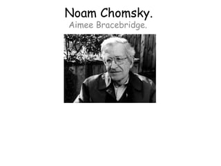 Noam Chomsky.
Aimee Bracebridge.
 
