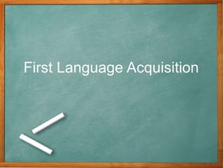 First Language Acquisition
 