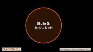 .de Digital Analytics: Measure Meetup CGN #3
Stufe 5:
Scripts & API
 