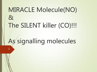 MIRACLE Molecule(NO)
&
The SILENT killer (CO)!!!
As signalling molecules
1
 