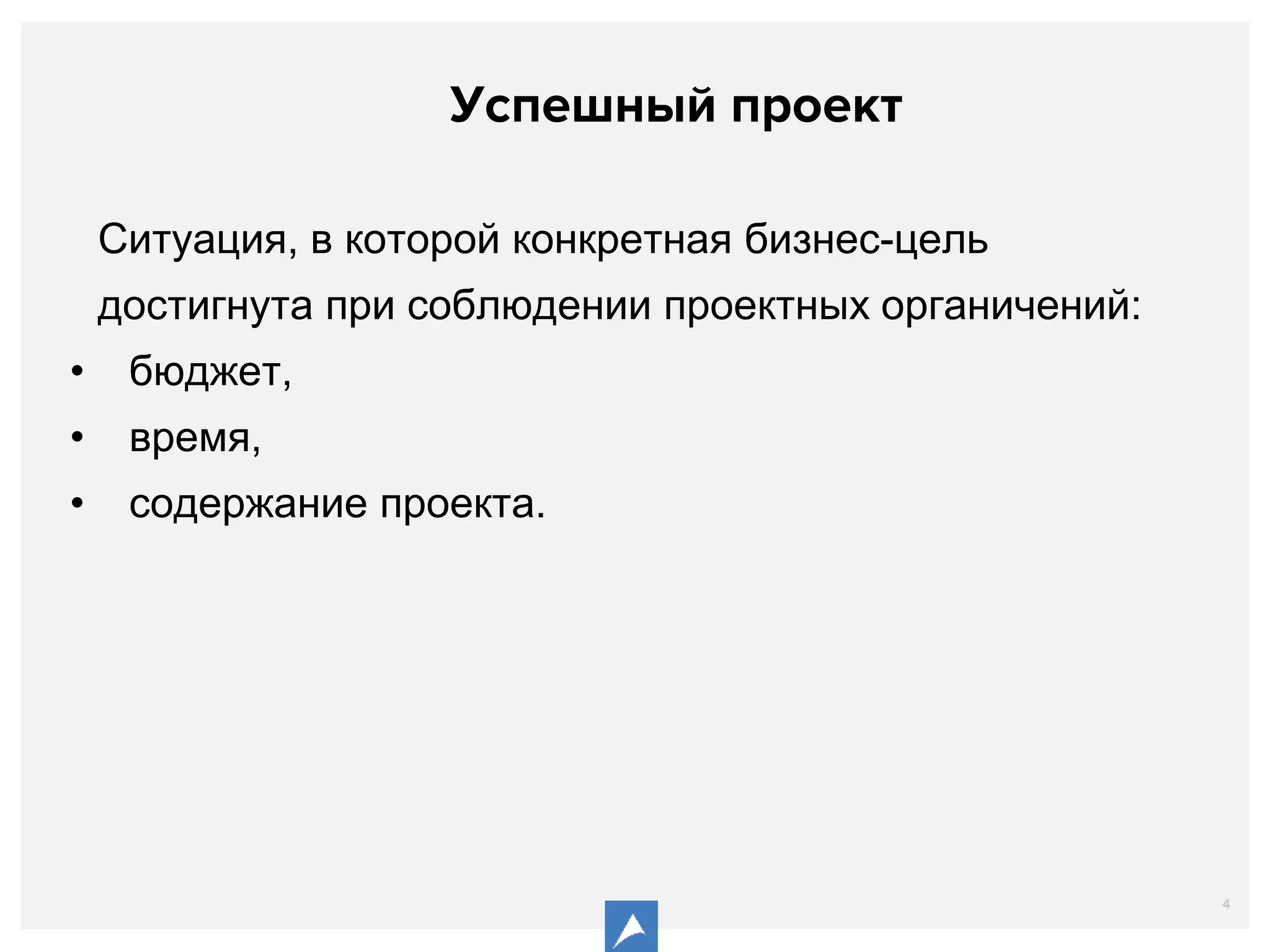 4
Cитуация, в которой конкретная бизнес-цель
достигнута при соблюдении проектных органичений:
• бюджет,
• время,
• содержание проекта.
Успешный проект
 