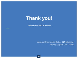 Questions and answers
Thank you!
Alyona Chernenko-Dyba, QA Manager
Alexey Lupan, QA Trainer
 