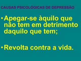 CAUSAS PSICOLÓGICAS DE DEPRESSÃO
•Apegar-se àquilo que
não tem em detrimento
daquilo que tem;
•Revolta contra a vida.
 