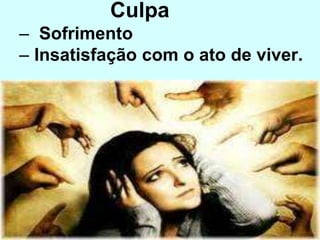 Culpa
– Sofrimento
– Insatisfação com o ato de viver.
 