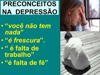 PRECONCEITOS
NA DEPRESSÃO
• “você não tem
nada”
• “é frescura”.
• “ é falta de
trabalho”
• “é falta de fé”
 