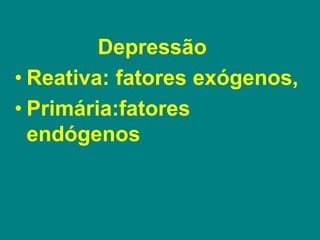 Depressão
• Reativa: fatores exógenos,
• Primária:fatores
endógenos
 
