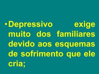 •Depressivo exige
muito dos familiares
devido aos esquemas
de sofrimento que ele
cria;
 