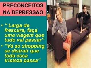 PRECONCEITOS
NA DEPRESSÃO
• “ Larga de
frescura, faça
uma viagem que
tudo vai passar”
• “Vá ao shopping
se distrair que
toda essa
tristeza passa”
 