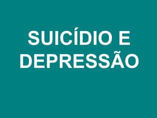 SUICÍDIO E
DEPRESSÃO
 