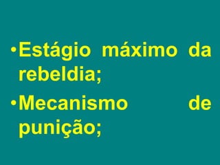 •Estágio máximo da
rebeldia;
•Mecanismo de
punição;
 