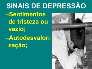 SINAIS DE DEPRESSÃO
–Sentimentos
de tristeza ou
vazio;
–Autodesvalori
zação;
 