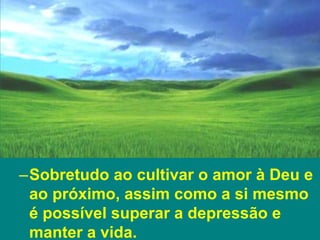 TRATAMENTO
–Sobretudo ao cultivar o amor à Deu e
ao próximo, assim como a si mesmo
é possível superar a depressão e
manter a vida.
 