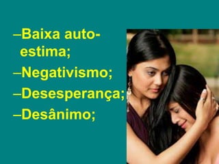 –Baixa auto-
estima;
–Negativismo;
–Desesperança;
–Desânimo;
 
