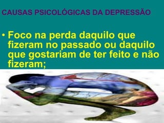 CAUSAS PSICOLÓGICAS DA DEPRESSÃO
• Foco na perda daquilo que
fizeram no passado ou daquilo
que gostariam de ter feito e não
fizeram;
 