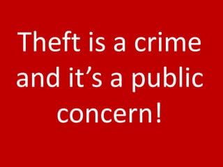 Theft is a crime
and it’s a public
   concern!
 