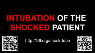 INTUBATION OF THE
SHOCKED PATIENT
http://litfl.org/shock-tube
 