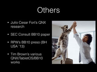 Others
• Julio Cesar Fort’s QNX
research
• SEC Consult BB10 paper
• RPW’s BB10 preso (BH
USA ’13)
• Tim Brown’s various
QNX/TabletOS/BB10
works
 
