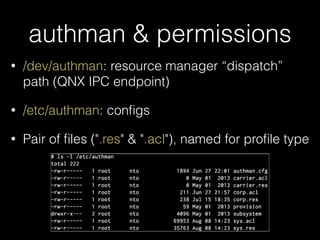 authman & permissions
• /dev/authman: resource manager “dispatch”
path (QNX IPC endpoint)
• /etc/authman: conﬁgs
• Pair of ﬁles (".res" & ".acl"), named for proﬁle type
 