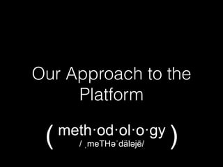 Our Approach to the
Platform
meth·od·ol·o·gy
/ ˌmeTHəәˈdäləәjē/( )
 