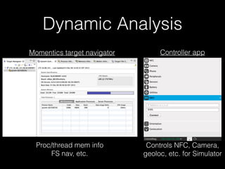 Dynamic Analysis
Momentics target navigator
Proc/thread mem info
FS nav, etc.
Controller app
Controls NFC, Camera,
geoloc, etc. for Simulator
 
