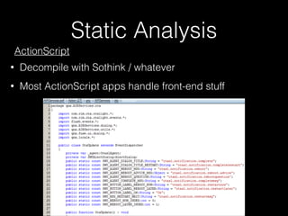 Static Analysis
ActionScript
• Decompile with Sothink / whatever
• Most ActionScript apps handle front-end stuff
qnx.AIRServices.ota.OtaUpdate
 