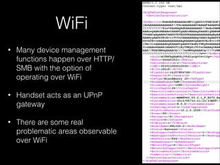 WiFi
• Many device management
functions happen over HTTP/
SMB with the option of
operating over WiFi
• Handset acts as an UPnP
gateway
• There are some real
problematic areas observable
over WiFi
 