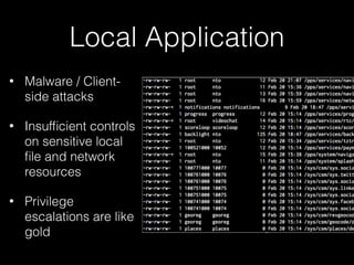 Local Application
• Malware / Client-
side attacks
• Insufﬁcient controls
on sensitive local
ﬁle and network
resources
• Privilege
escalations are like
gold
 