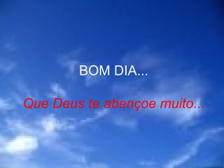 BOM DIA... Que Deus te abençoe muito... 