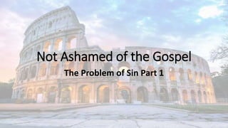 Not Ashamed of the Gospel
The Problem of Sin Part 1
 